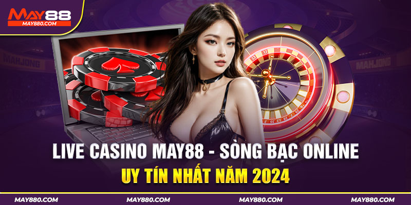 Khái quát về sân chơi Live Casino May88 nổi tiếng nhất 2024